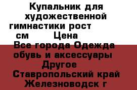 Купальник для художественной гимнастики рост 128- 134 см ))) › Цена ­ 18 000 - Все города Одежда, обувь и аксессуары » Другое   . Ставропольский край,Железноводск г.